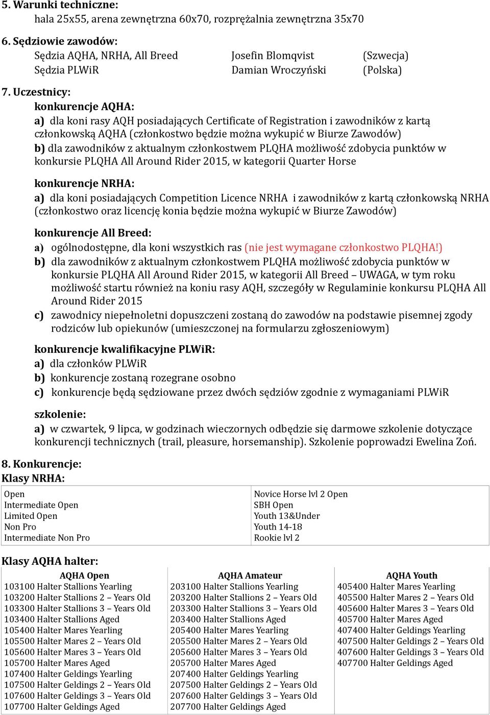 Uczestnicy: konkurencje AQHA: a) dla koni rasy AQH posiadających Certificate of Registration i zawodników z kartą członkowską AQHA (członkostwo będzie można wykupić w Biurze Zawodów) b) dla