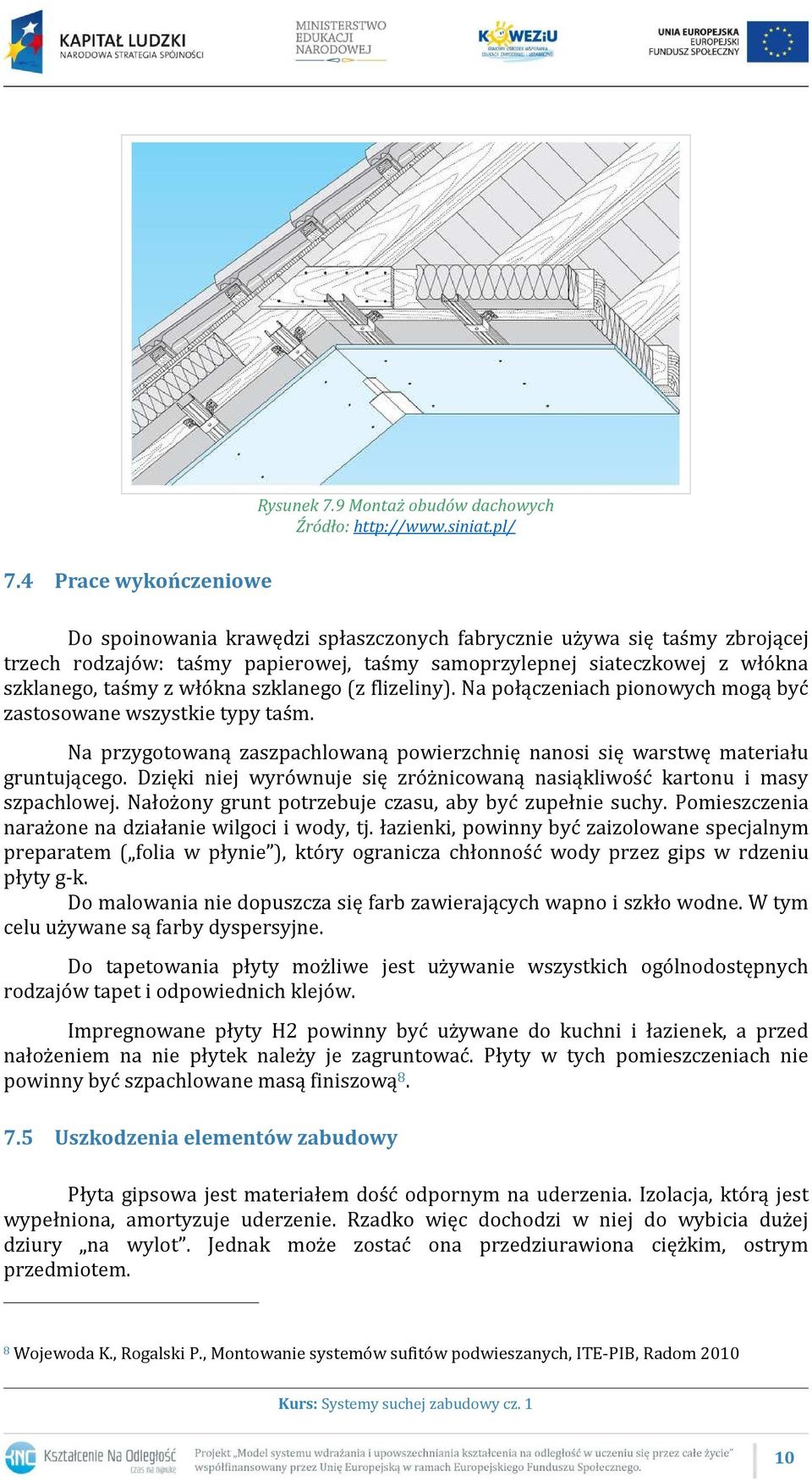 włókna szklanego (z flizeliny). Na połączeniach pionowych mogą być zastosowane wszystkie typy taśm. Na przygotowaną zaszpachlowaną powierzchnię nanosi się warstwę materiału gruntującego.