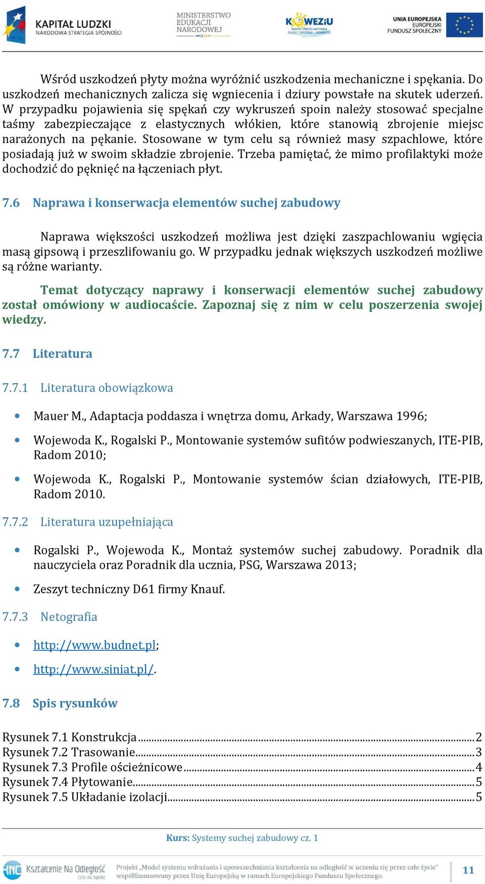 Stosowane w tym celu są również masy szpachlowe, które posiadają już w swoim składzie zbrojenie. Trzeba pamiętać, że mimo profilaktyki może dochodzić do pęknięć na łączeniach płyt. 7.