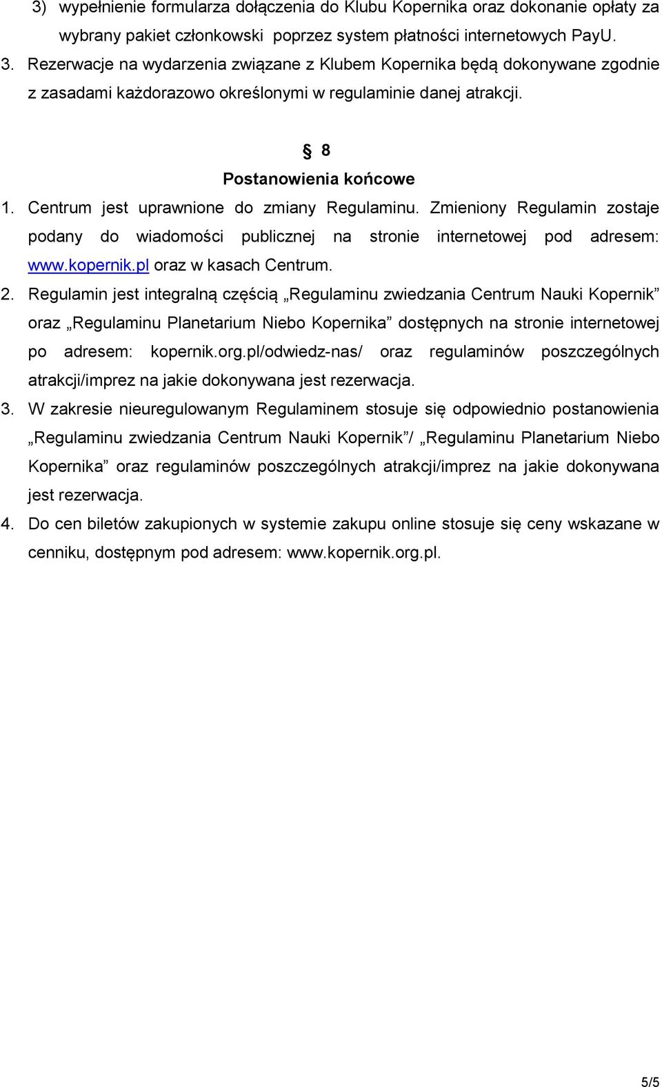 Centrum jest uprawnione do zmiany Regulaminu. Zmieniony Regulamin zostaje podany do wiadomości publicznej na stronie internetowej pod adresem: www.kopernik.pl oraz w kasach Centrum. 2.