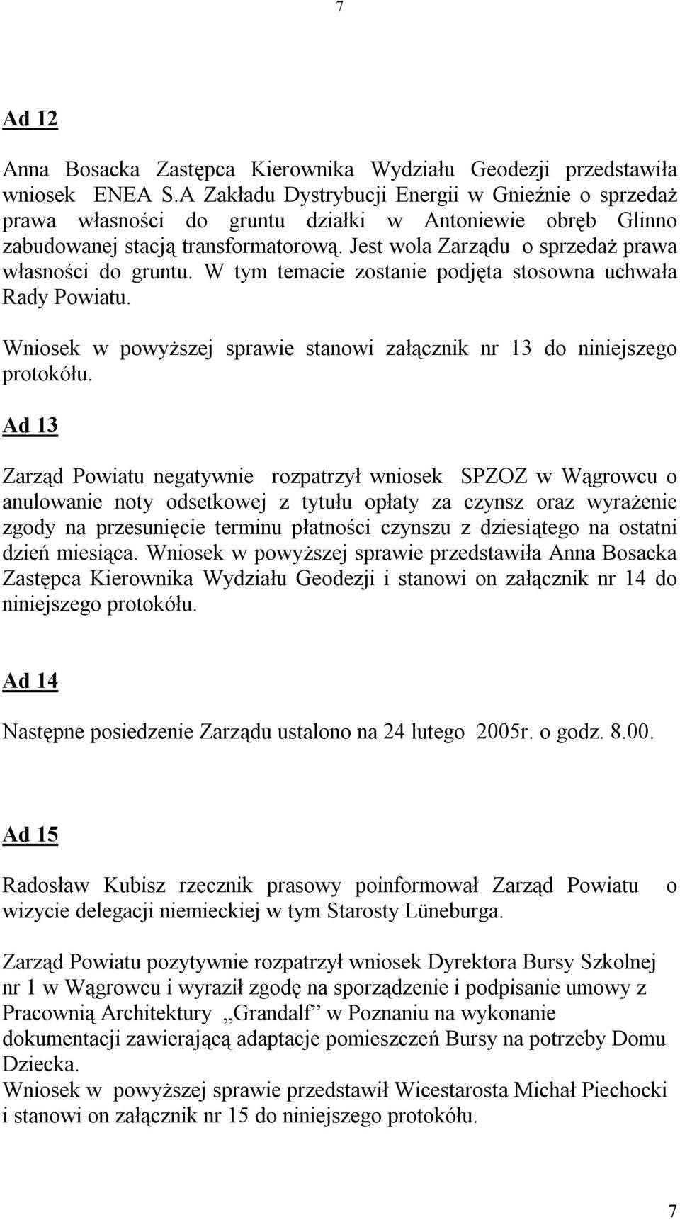 Jest wola Zarządu o sprzedaż prawa własności do gruntu. W tym temacie zostanie podjęta stosowna uchwała Rady Powiatu. Wniosek w powyższej sprawie stanowi załącznik nr 13 do niniejszego protokółu.