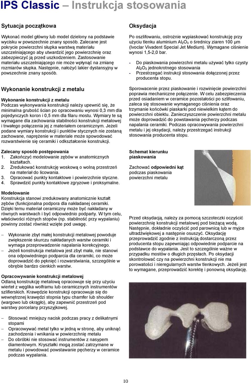 Zastosowanie materiału uszczelniającego nie może wpłynąć na zmianę rozmiarów słupka. Następnie, nałożyć lakier dystansyjny w powszechnie znany sposób.