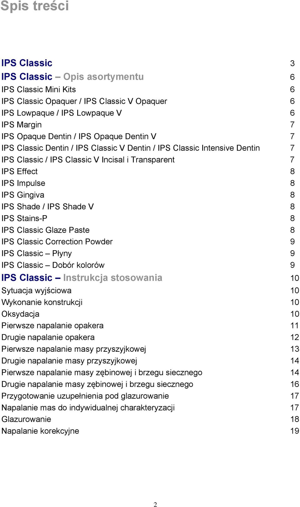 IPS Shade V 8 IPS Stains-P 8 IPS Classic Glaze Paste 8 IPS Classic Correction Powder 9 IPS Classic Płyny 9 IPS Classic Dobór kolorów 9 IPS Classic Instrukcja stosowania 10 Sytuacja wyjściowa 10