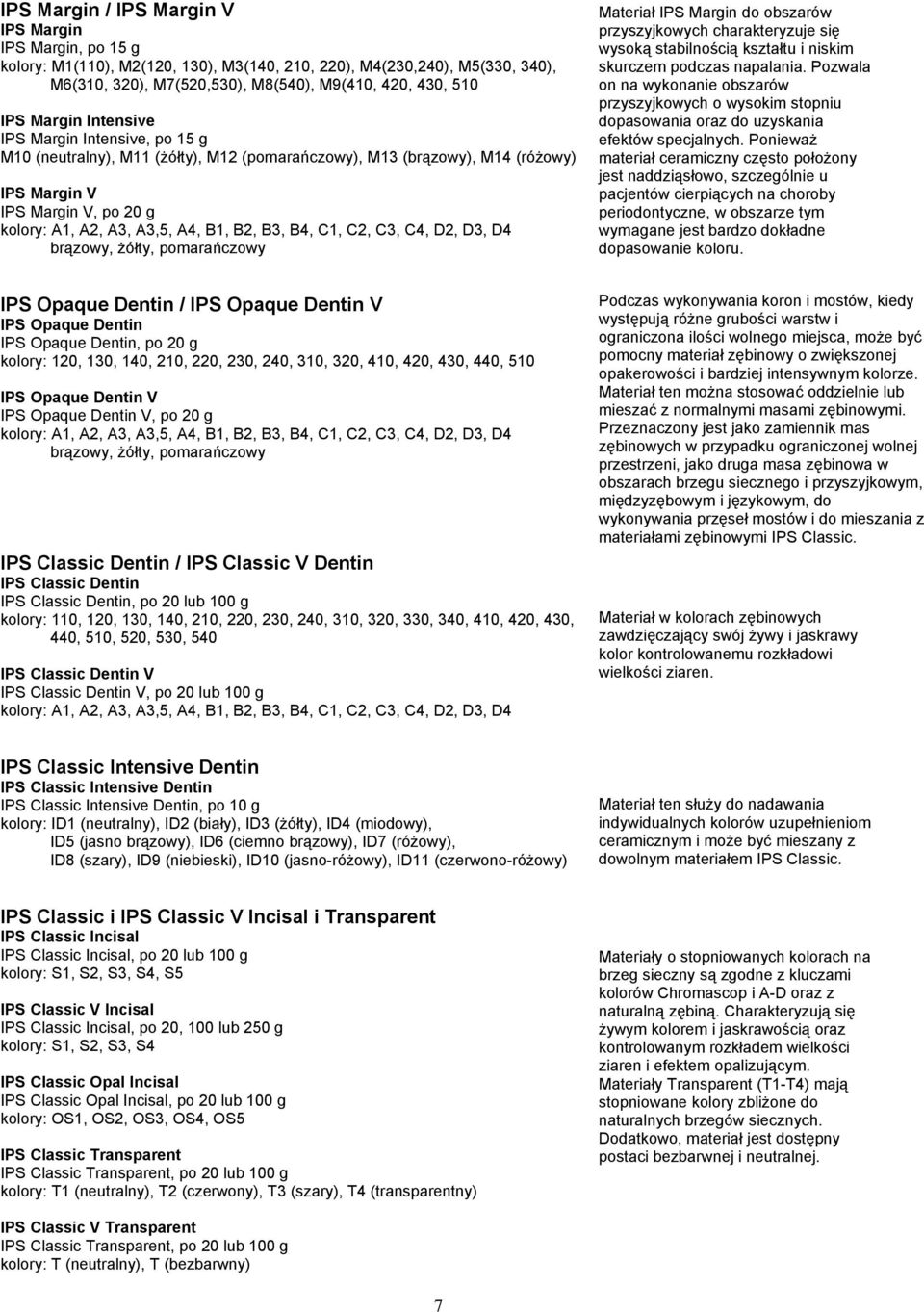 B3, B4, C1, C2, C3, C4, D2, D3, D4 brązowy, żółty, pomarańczowy Materiał IPS Margin do obszarów przyszyjkowych charakteryzuje się wysoką stabilnością kształtu i niskim skurczem podczas napalania.