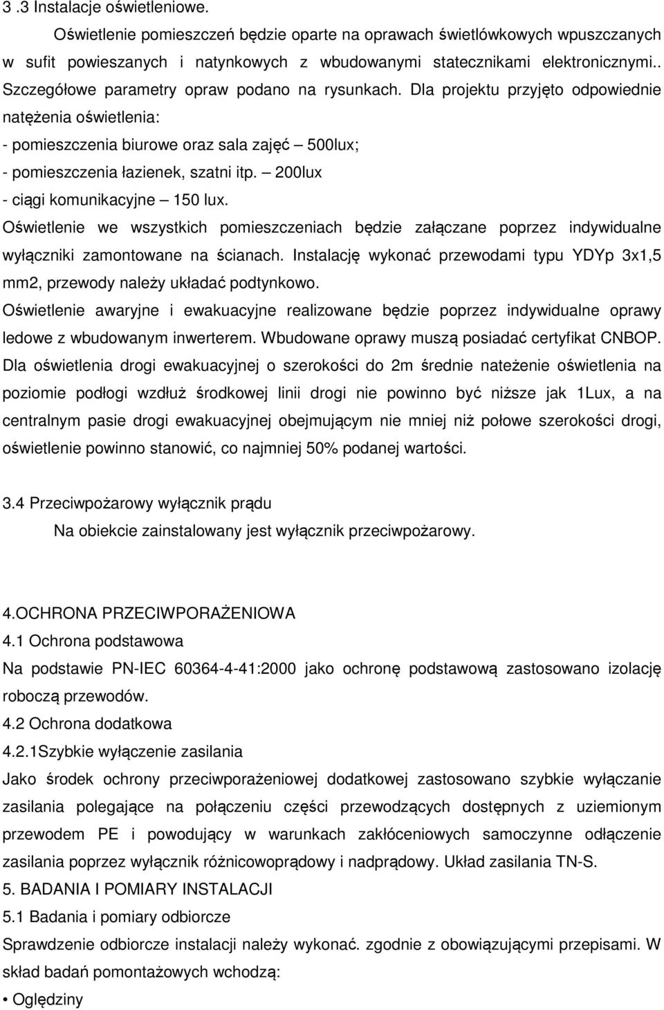 200lux - ciągi komunikacyjne 150 lux. Oświetlenie we wszystkich pomieszczeniach będzie załączane poprzez indywidualne wyłączniki zamontowane na ścianach.