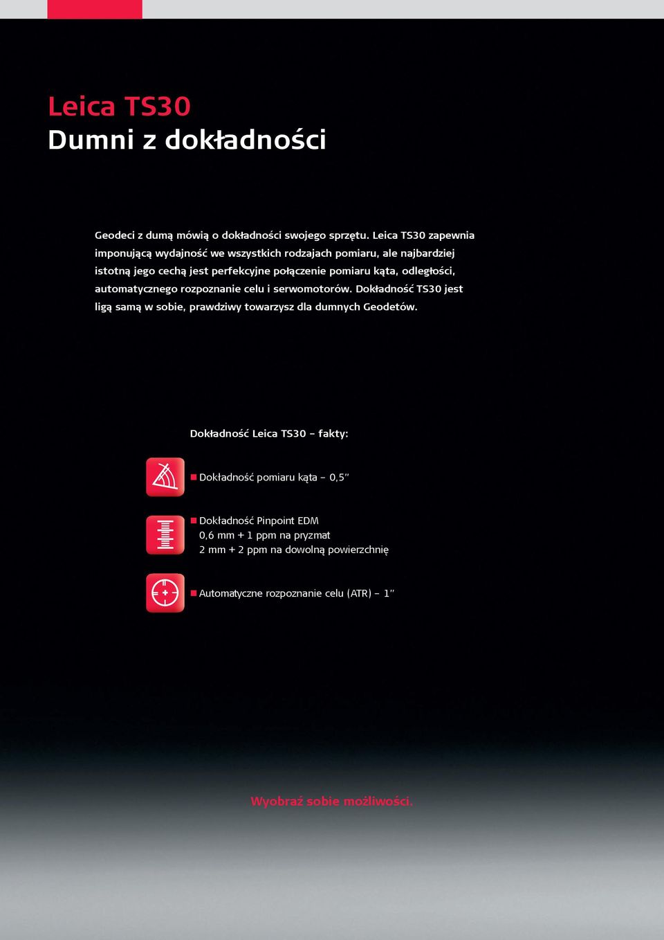 kąta, odległości, automatycznego rozpoznanie celu i serwomotorów. Dokładność TS30 jest ligą samą w sobie, prawdziwy towarzysz dla dumnych Geodetów.