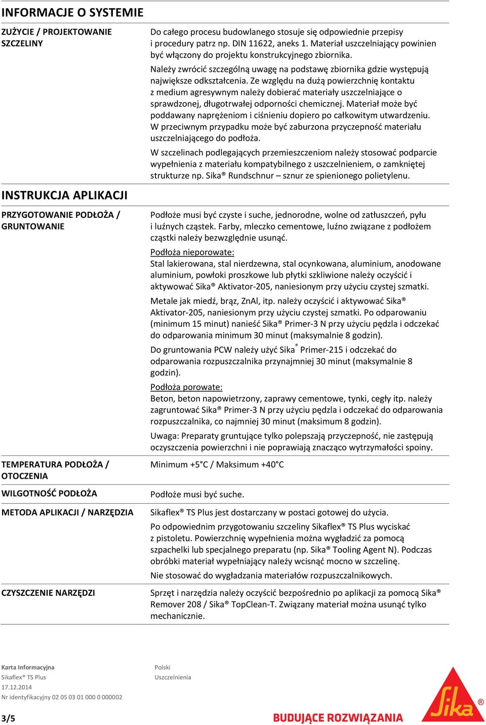 Materiał uszczelniający powinien być włączony do projektu konstrukcyjnego zbiornika. Należy zwrócić szczególną uwagę na podstawę zbiornika gdzie występują największe odkształcenia.