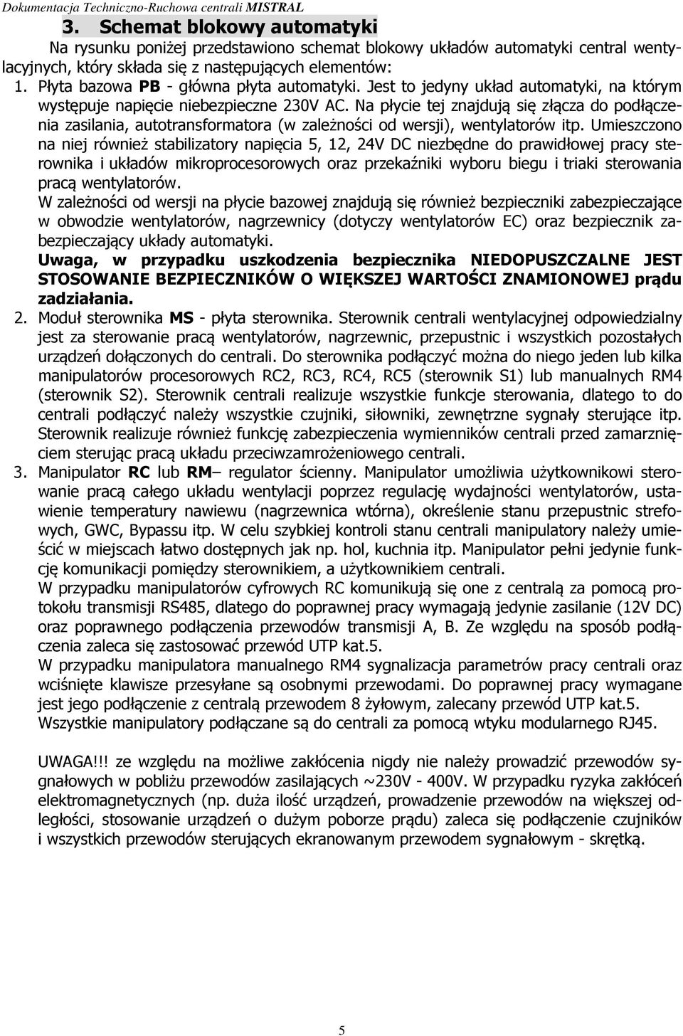 Na płycie tej znajdują się złącza do podłączenia zasilania, autotransformatora (w zależności od wersji), wentylatorów itp.