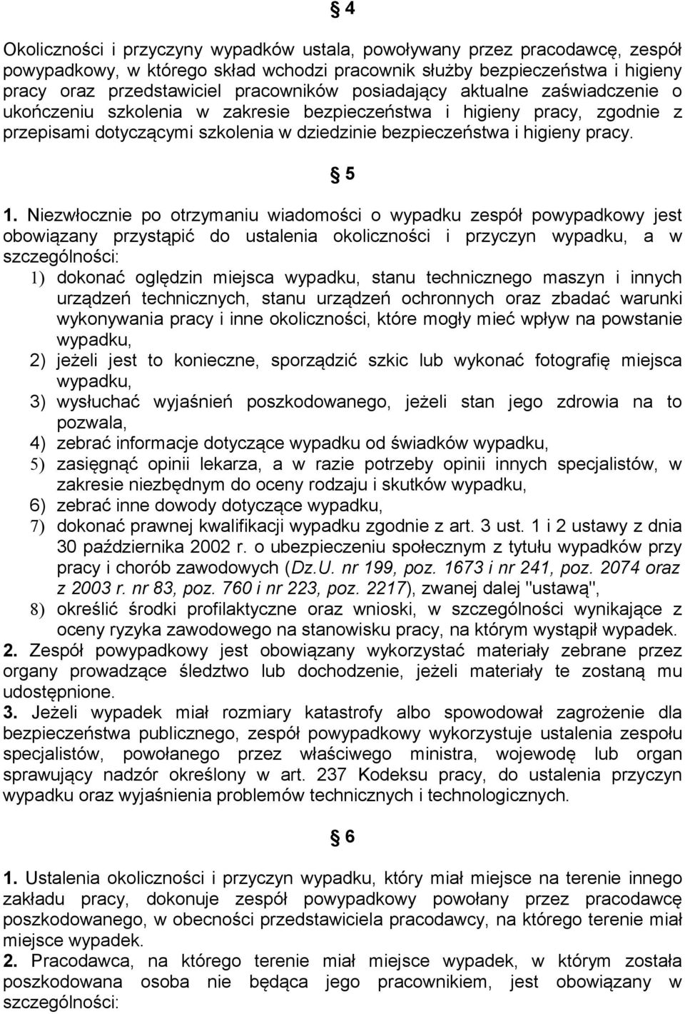 Niezwłocznie po otrzymaniu wiadomości o wypadku zespół powypadkowy jest obowiązany przystąpić do ustalenia okoliczności i przyczyn wypadku, a w szczególności: 1) dokonać oględzin miejsca wypadku,