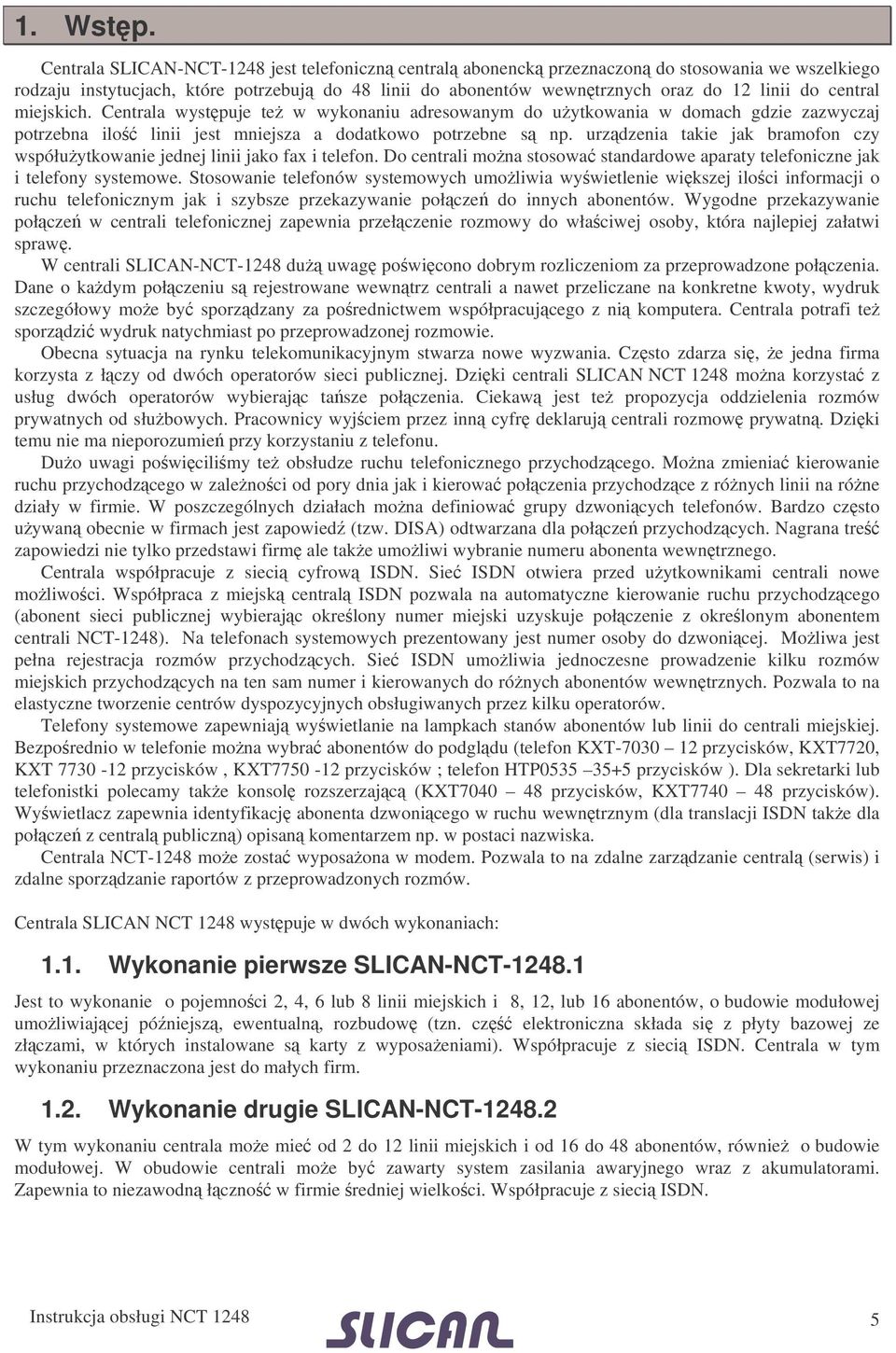 central miejskich. Centrala wystpuje te w wykonaniu adresowanym do uytkowania w domach gdzie zazwyczaj potrzebna ilo linii jest mniejsza a dodatkowo potrzebne s np.