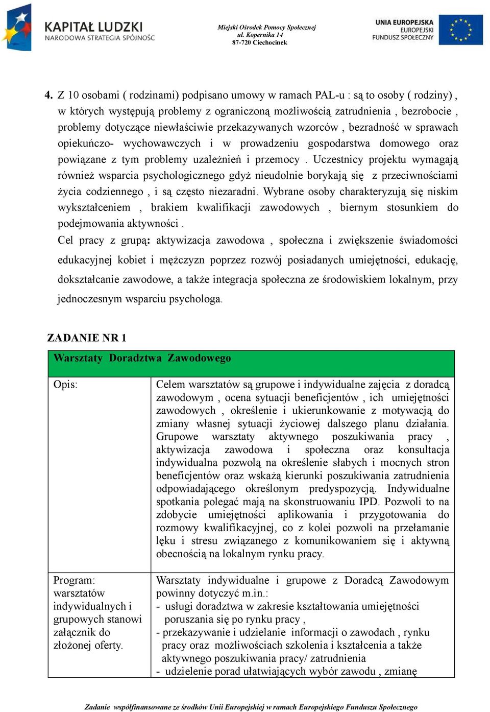 Uczestnicy projektu wymagają również wsparcia psychologicznego gdyż nieudolnie borykają się z przeciwnościami życia codziennego, i są często niezaradni.