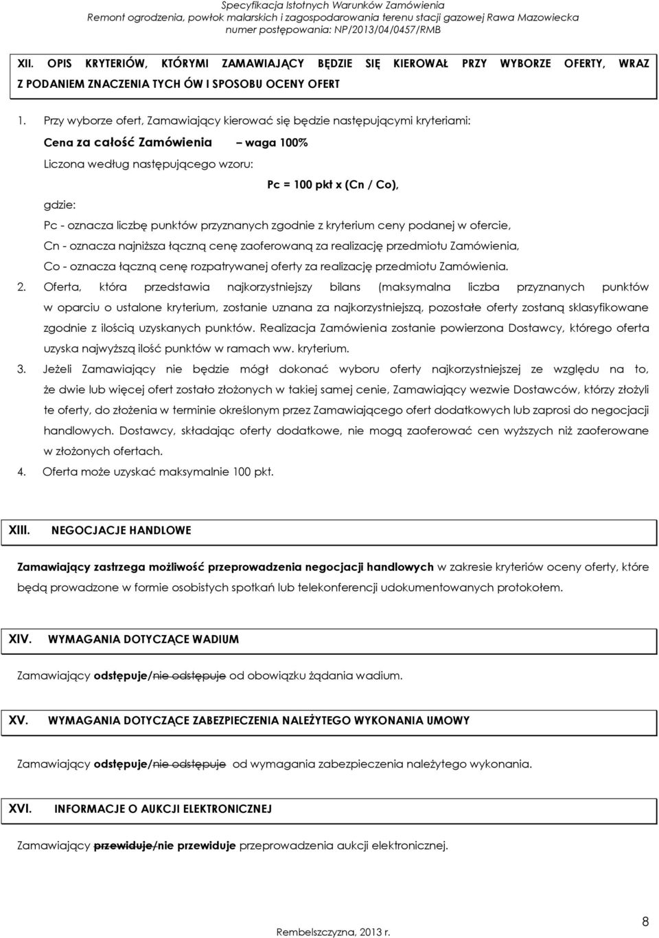 liczbę punktów przyznanych zgodnie z kryterium ceny podanej w ofercie, Cn - oznacza najniższa łączną cenę zaoferowaną za realizację przedmiotu Zamówienia, Co - oznacza łączną cenę rozpatrywanej