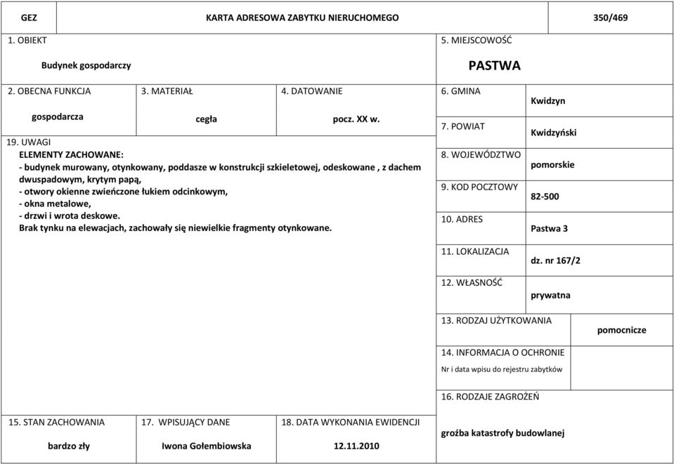 metalowe, - drzwi i wrota deskowe. Brak tynku na elewacjach, zachowały się niewielkie fragmenty otynkowane. 7. POWIAT 8. WOJEWÓDZTWO 9. KOD POCZTOWY 10. ADRES 11. LOKALIZACJA 12.