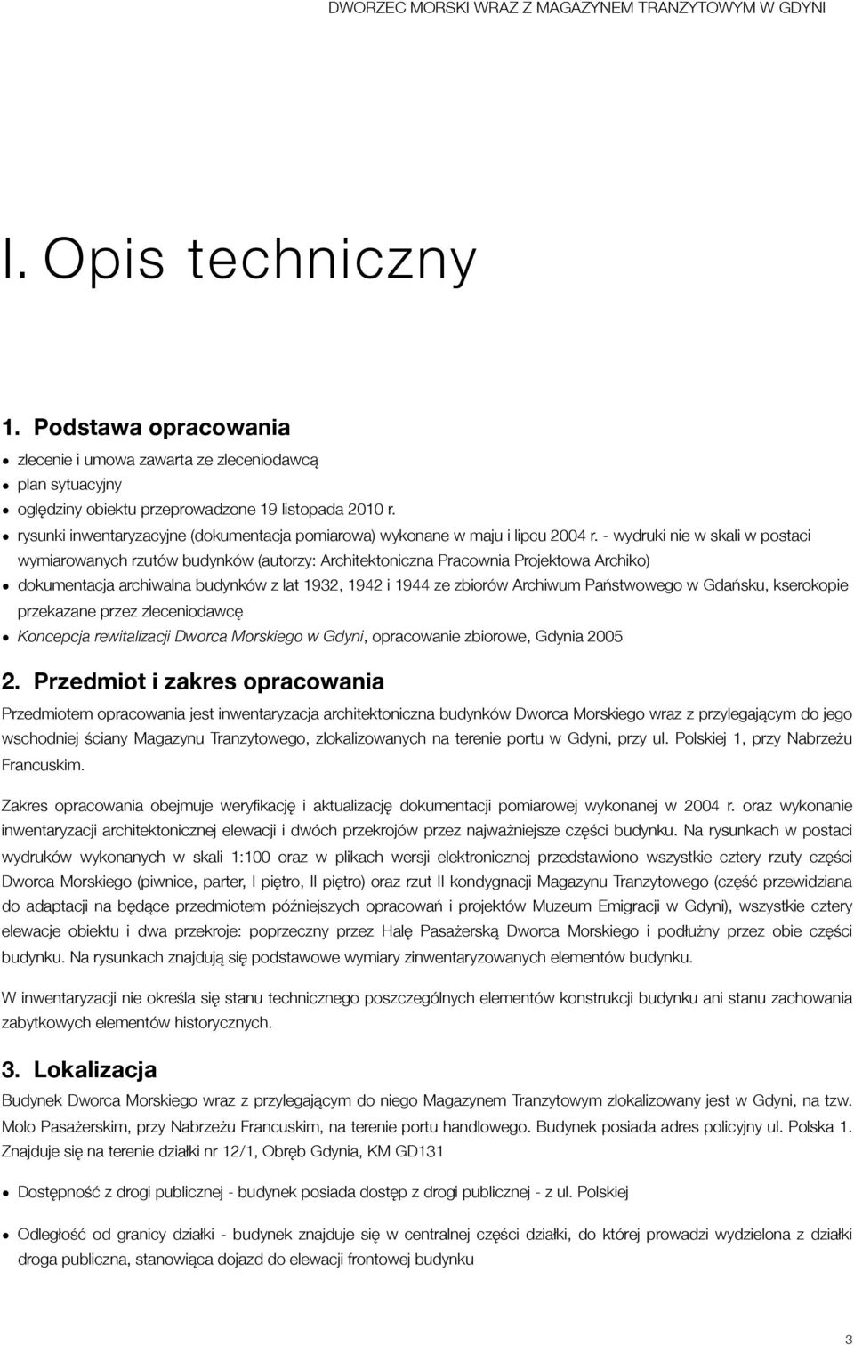 - wydruki nie w skali w postaci wymiarowanych rzutów budynków (autorzy: Architektoniczna Pracownia Projektowa Archiko) dokumentacja archiwalna budynków z lat 1932, 1942 i 1944 ze zbiorów Archiwum