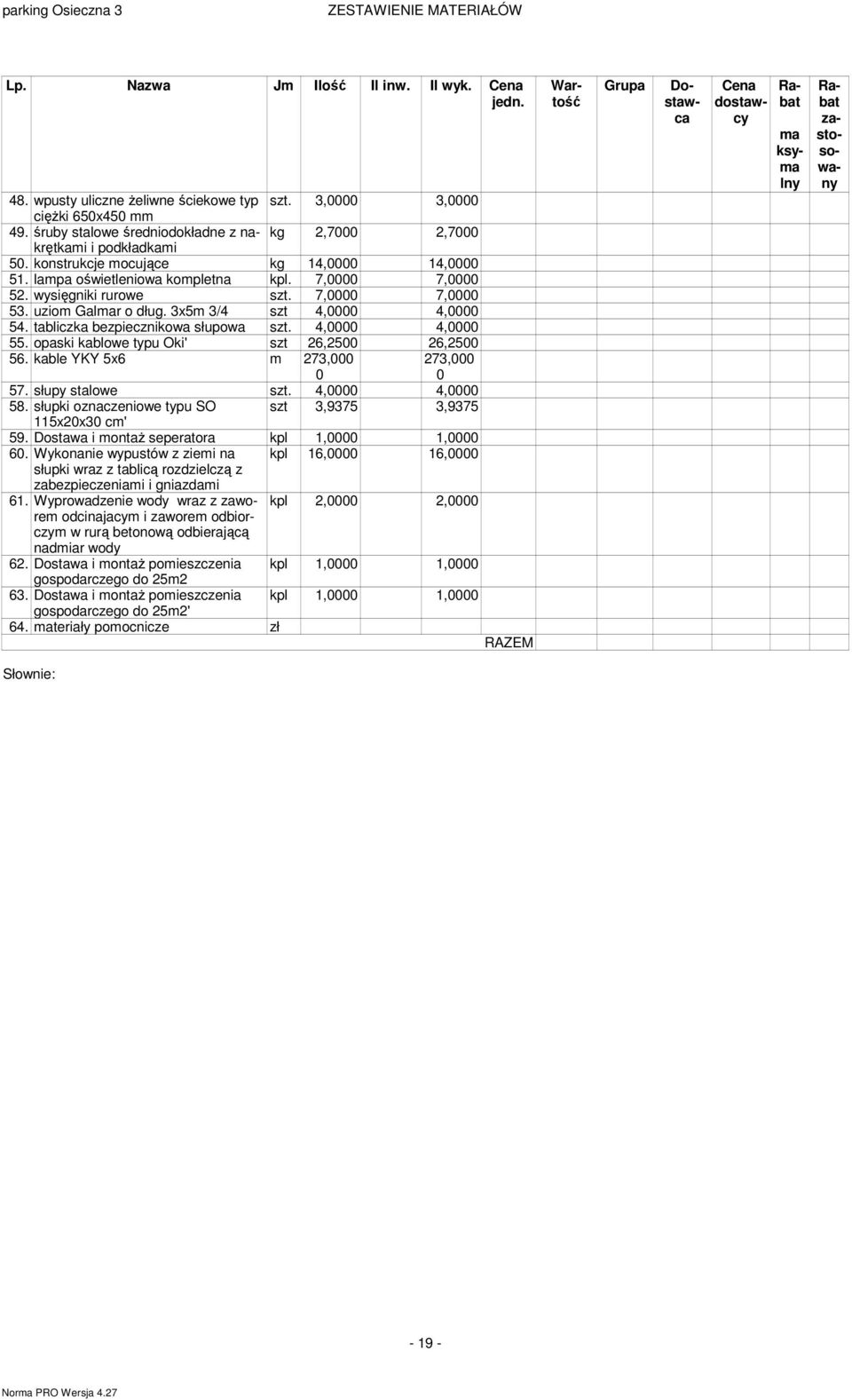 4, 4, 55. opaski kablowe typu Oki' szt 26,25 26,25 56. kable YKY 5x6 m 273, 273, 57. słupy stalowe szt. 4, 4, 58. słupki oznaczeniowe typu SO szt 3,9375 3,9375 115x2x3 cm' 59.