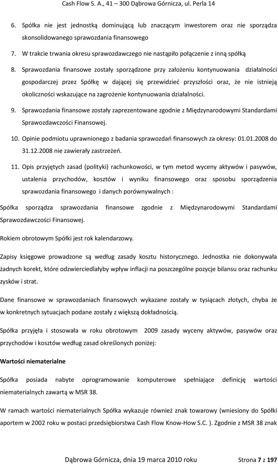 Sprawozdania finansowe zostały sporządzone przy założeniu kontynuowania działalności gospodarczej przez Spółkę w dającej się przewidzieć przyszłości oraz, że nie istnieją okoliczności wskazujące na