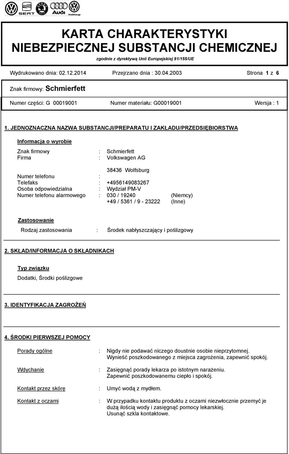 Osoba odpowiedzialna : Wydział PM-V Numer telefonu alarmowego : 030 / 19240 (Niemcy) +49 / 5361 / 9-23222 (Inne) Zastosowanie Rodzaj zastosowania : Środek nabłyszczający i poślizgowy 2.