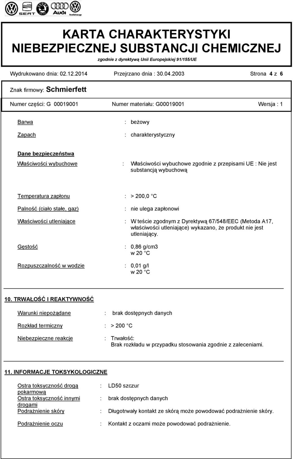 zapłonu : > 200,0 C Palność (ciało stałe, gaz) : nie ulega zapłonowi Właściwości utleniające : W teście zgodnym z Dyrektywą 67/548/EEC (Metoda A17, właściwości utleniające) wykazano, że produkt nie