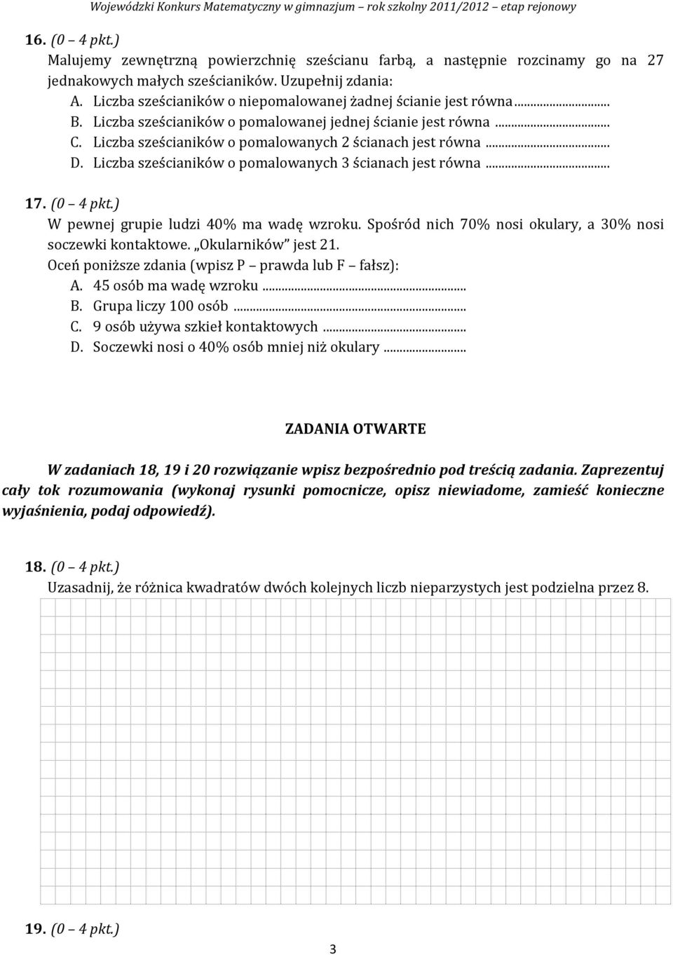 Liczba sześcianików o pomalowanych 3 ścianach jest równa... 17. (0 4 pkt.) W pewnej grupie ludzi 40% ma wadę wzroku. Spośród nich 70% nosi okulary, a 30% nosi soczewki kontaktowe. Okularników jest 21.