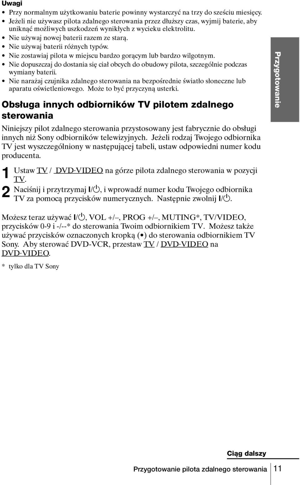 Nie używaj baterii różnych typów. Nie zostawiaj pilota w miejscu bardzo gorącym lub bardzo wilgotnym. Nie dopuszczaj do dostania się ciał obcych do obudowy pilota, szczególnie podczas wymiany baterii.