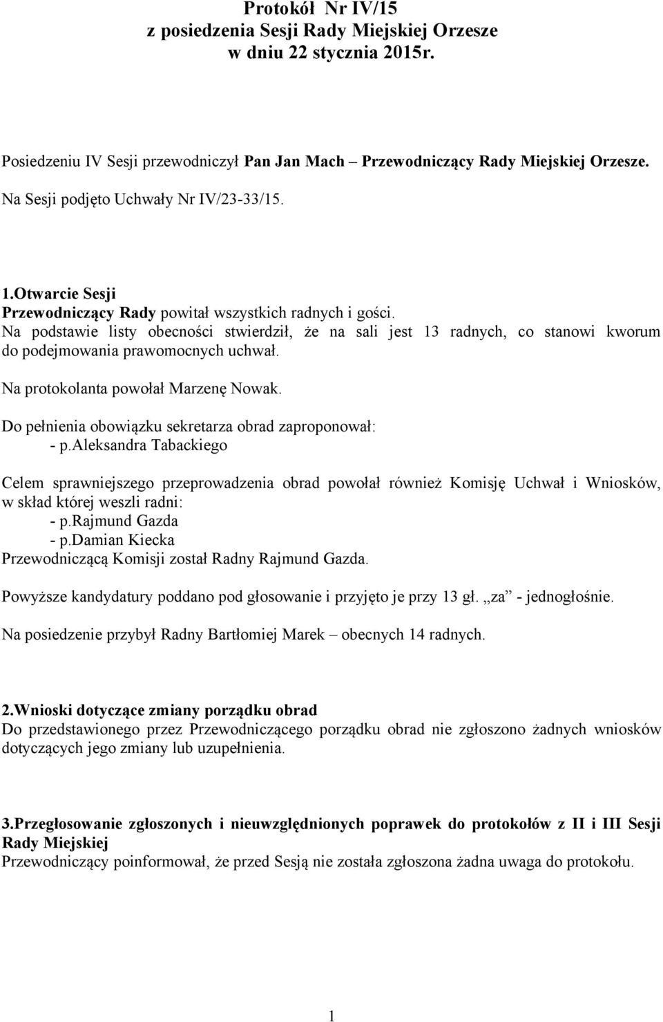 Na podstawie listy obecności stwierdził, że na sali jest 13 radnych, co stanowi kworum do podejmowania prawomocnych uchwał. Na protokolanta powołał Marzenę Nowak.