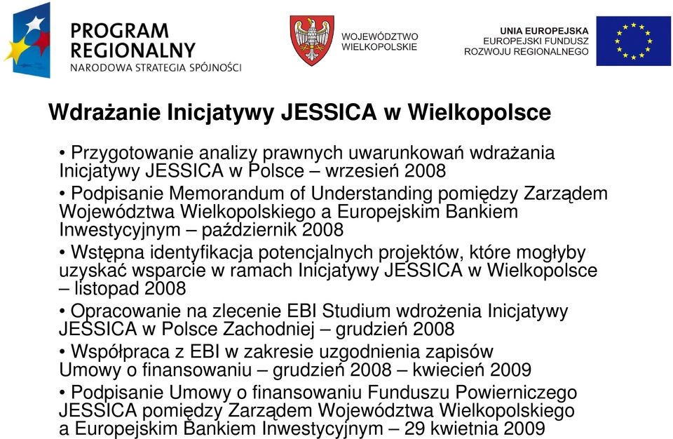 JESSICA w Wielkopolsce listopad 2008 Opracowanie na zlecenie EBI Studium wdroŝenia Inicjatywy JESSICA w Polsce Zachodniej grudzień 2008 Współpraca z EBI w zakresie uzgodnienia zapisów Umowy o