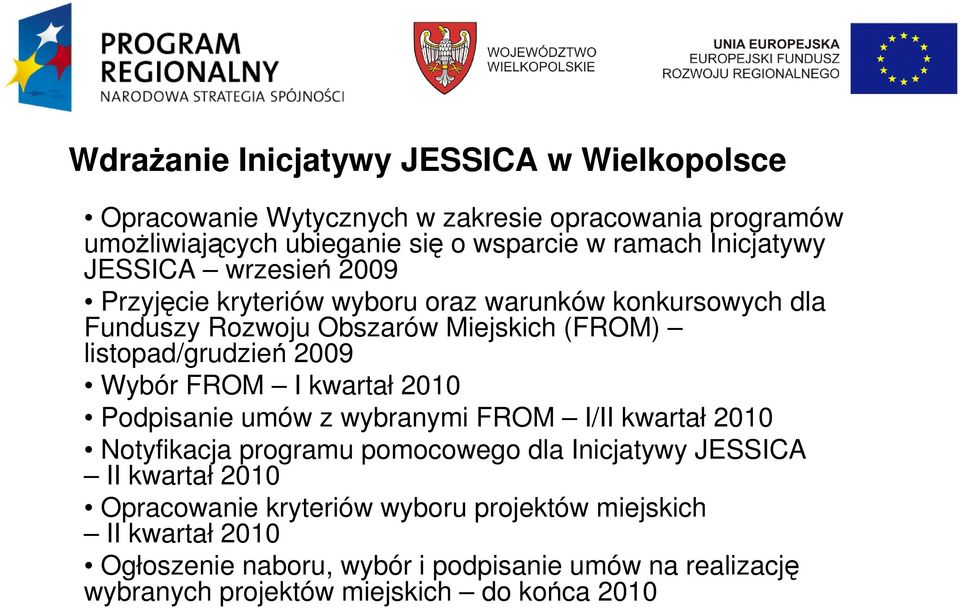 2009 Wybór FROM I kwartał 2010 Podpisanie umów z wybranymi FROM I/II kwartał 2010 Notyfikacja programu pomocowego dla Inicjatywy JESSICA II kwartał 2010