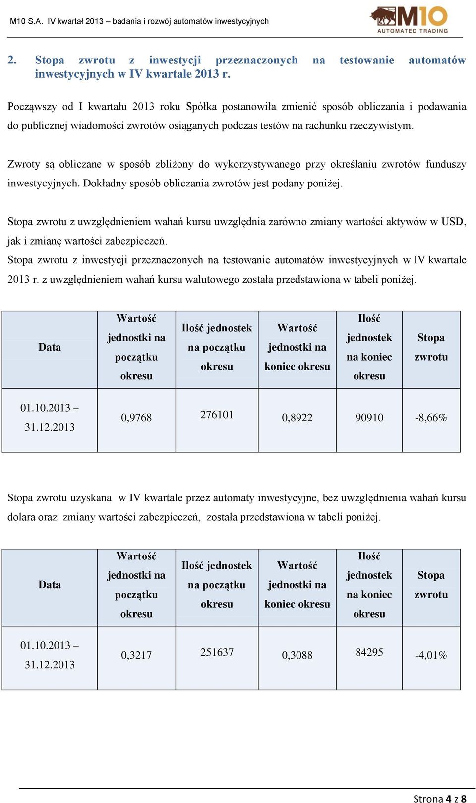 Zwroty są obliczane w sposób zbliżony do wykorzystywanego przy określaniu zwrotów funduszy inwestycyjnych. Dokładny sposób obliczania zwrotów jest podany poniżej.