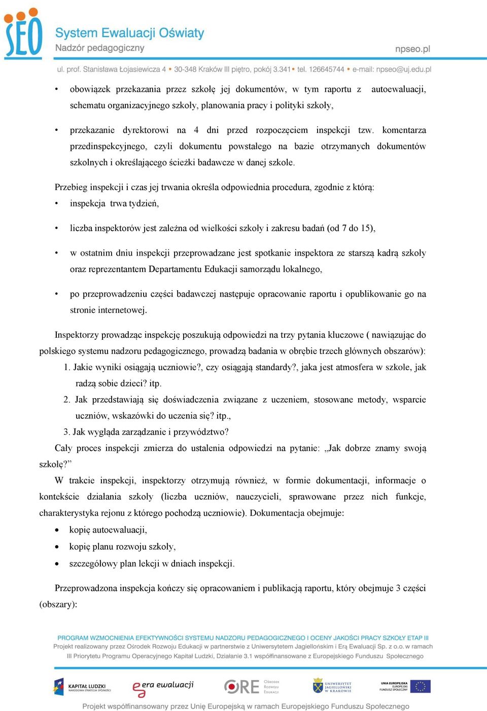 Przebieg inspekcji i czas jej trwania określa odpowiednia procedura, zgodnie z którą: inspekcja trwa tydzień, liczba inspektorów jest zależna od wielkości szkoły i zakresu badań (od 7 do 15), w