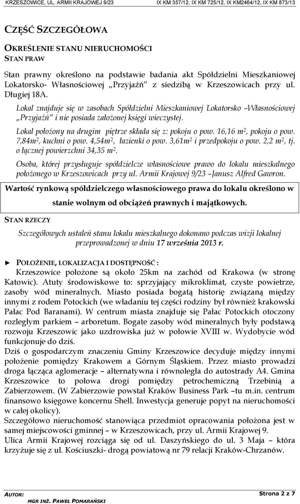 Lokal położony na drugim piętrze składa się z: pokoju o pow. 16,16 m 2, pokoju o pow. 7,84m 2, kuchni o pow. 4,54m 2, łazienki o pow. 3,61m 2 i przedpokoju o pow. 2,2 m 2, tj.