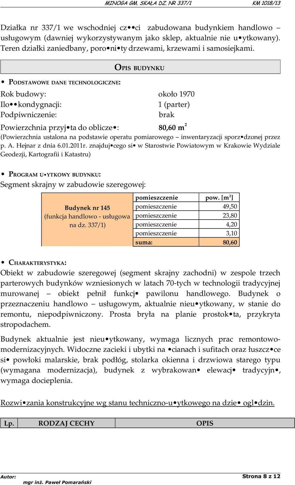 PODSTAWOWE DANE TECHNOLOGICZNE: OPIS BUDYNKU Rok budowy: około 1970 Ilo kondygnacji: 1 (parter) Podpiwniczenie: brak Powierzchnia przyj ta do oblicze : 80,60 m 2 (Powierzchnia ustalona na podstawie