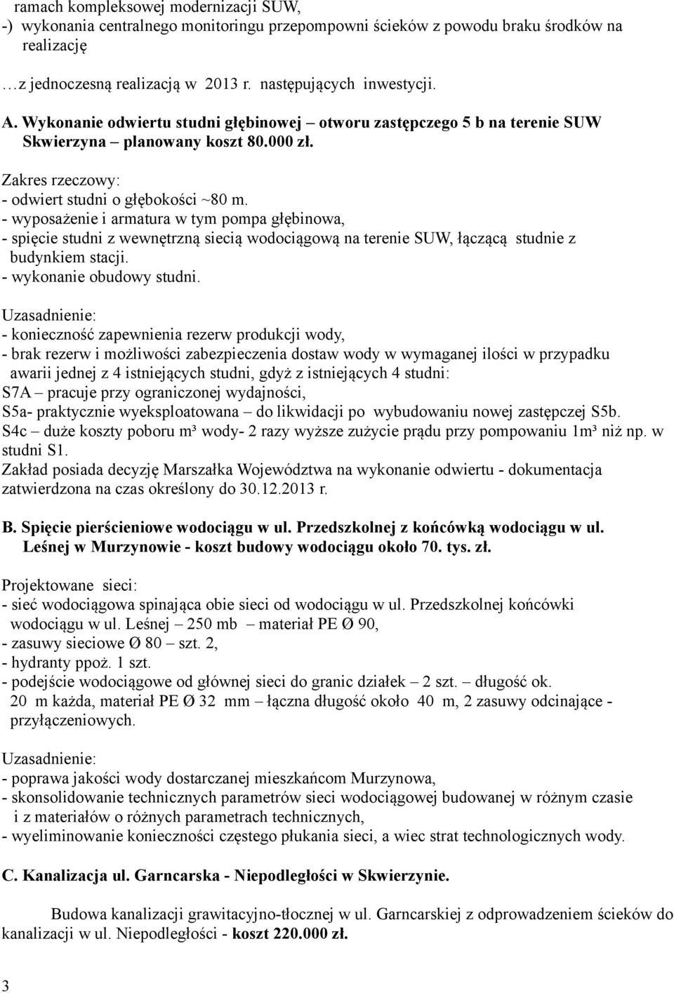 - wyposażenie i armatura w tym pompa głębinowa, - spięcie studni z wewnętrzną siecią wodociągową na terenie SUW, łączącą studnie z budynkiem stacji. - wykonanie obudowy studni.