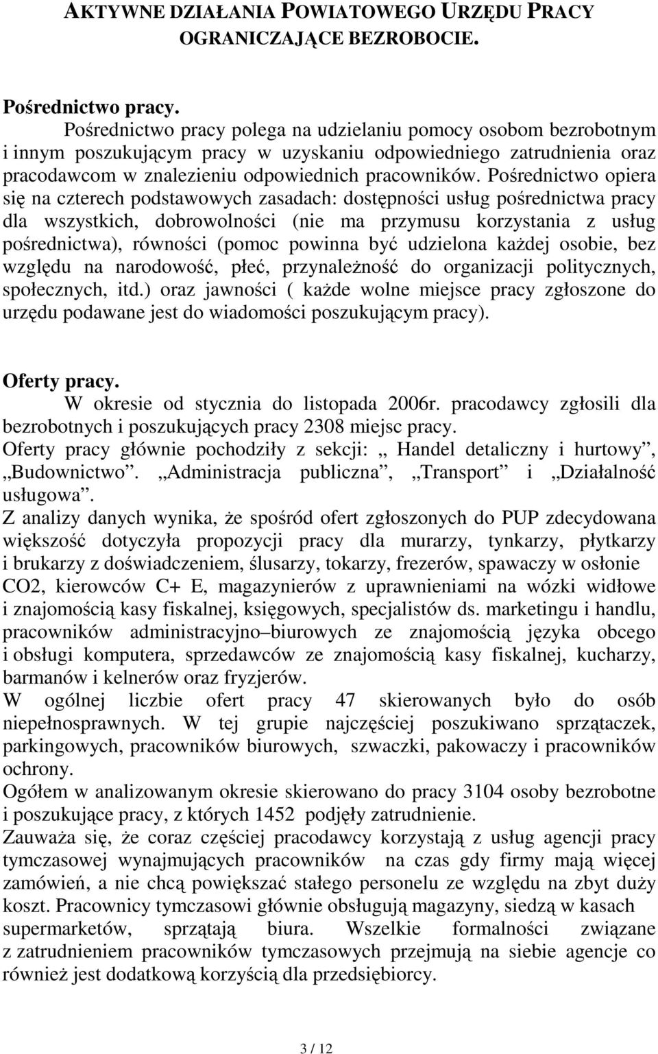 Pośrednictwo opiera się na czterech podstawowych zasadach: dostępności usług pośrednictwa pracy dla wszystkich, dobrowolności (nie ma przymusu korzystania z usług pośrednictwa), równości (pomoc