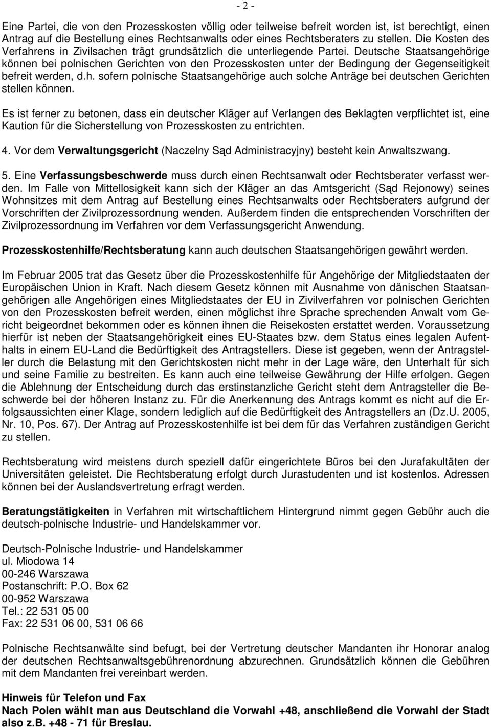 Deutsche Staatsangehörige können bei polnischen Gerichten von den Prozesskosten unter der Bedingung der Gegenseitigkeit befreit werden, d.h. sofern polnische Staatsangehörige auch solche Anträge bei deutschen Gerichten stellen können.