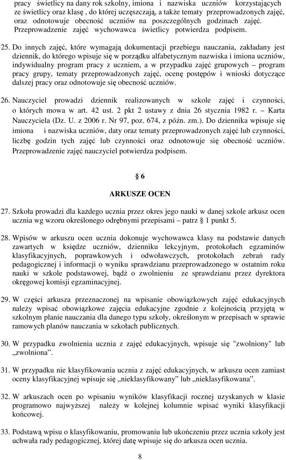 Do innych zajęć, które wymagają dokumentacji przebiegu nauczania, zakładany jest dziennik, do którego wpisuje się w porządku alfabetycznym nazwiska i imiona uczniów, indywidualny program pracy z