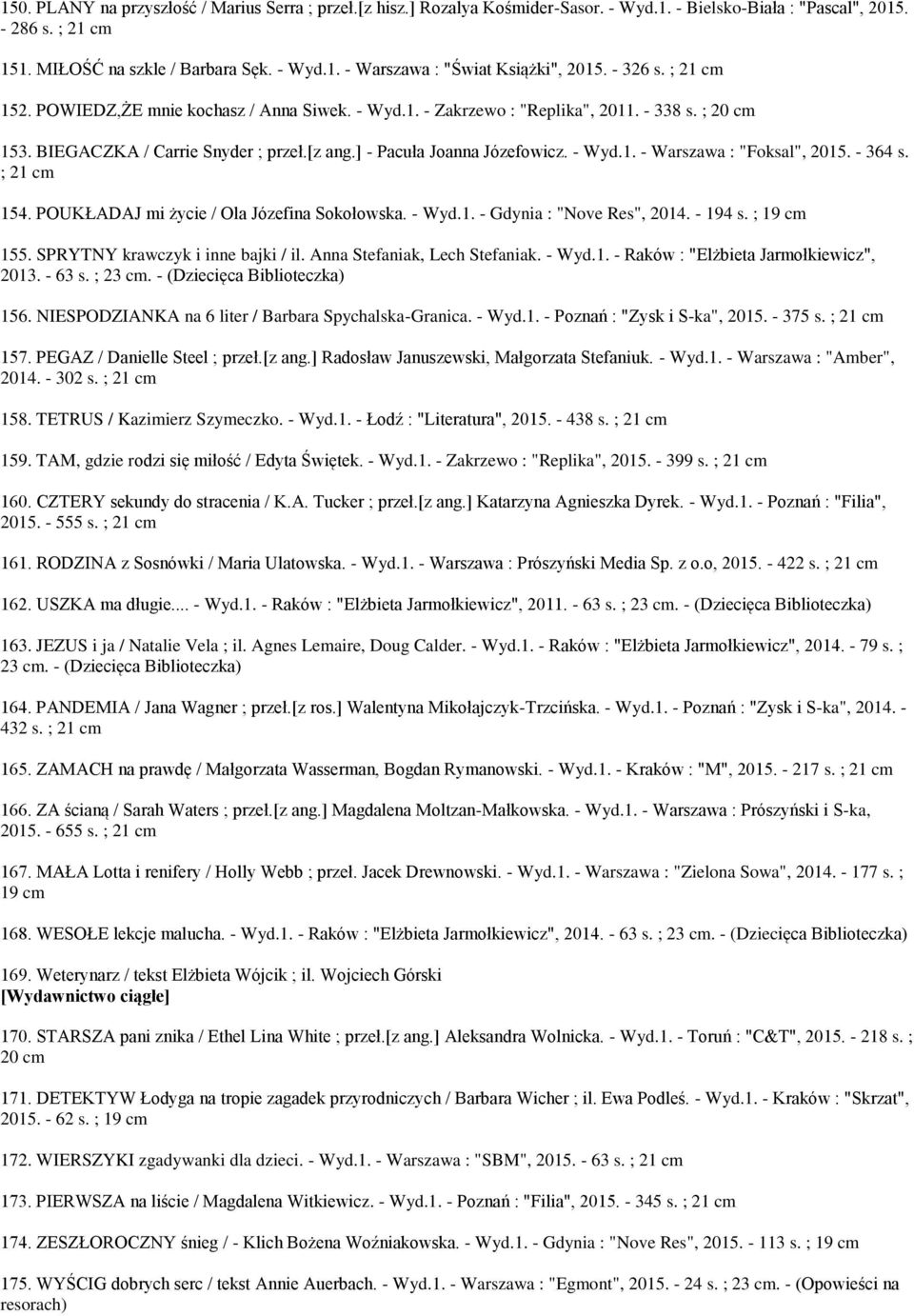- 364 s. ; 21 154. POUKŁADAJ mi życie / Ola Józefina Sokołowska. - Wyd.1. - Gdynia : "Nove Res", 2014. - 194 s. ; 19 155. SPRYTNY krawczyk i inne bajki / il. Anna Stefaniak, Lech Stefaniak. - Wyd.1. - Raków : "Elżbieta Jarmołkiewicz", 2013.