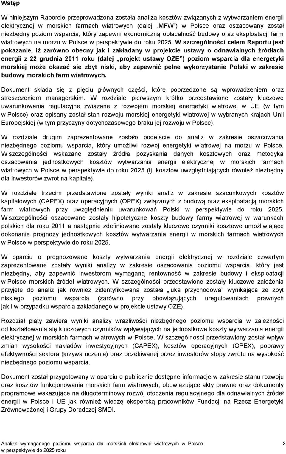 W szczególności celem Raportu jest pokazanie, iż zarówno obecny jak i zakładany w projekcie ustawy o odnawialnych źródłach energii z 22 grudnia 2011 roku (dalej projekt ustawy OZE ) poziom wsparcia