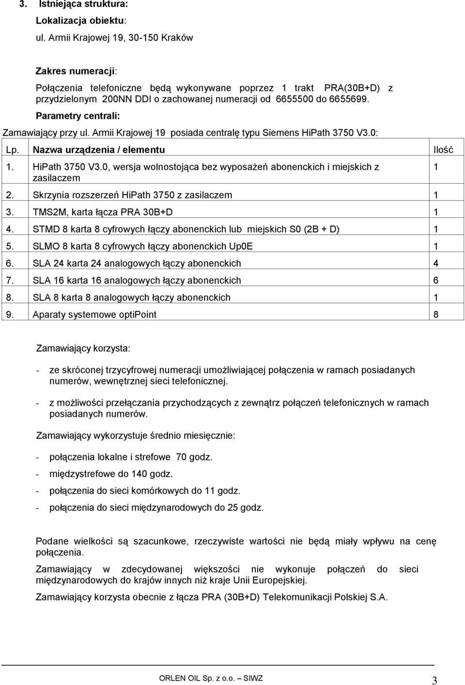 Parametry centrali: Zamawiający przy ul. Armii Krajowej 19 posiada centralę typu Siemens HiPath 3750 V3.0: Lp. Nazwa urządzenia / elementu Ilość 1. HiPath 3750 V3.0, wersja wolnostojąca bez wyposażeń abonenckich i miejskich z zasilaczem 2.