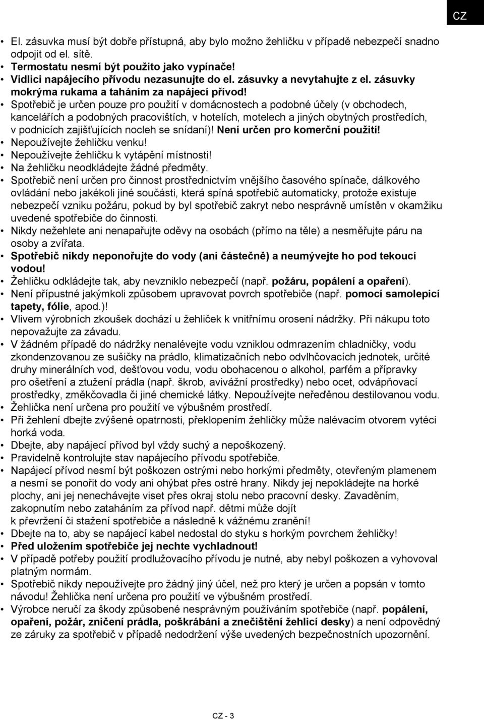 Spotřebič je určen pouze pro použití v domácnostech a podobné účely (v obchodech, kancelářích a podobných pracovištích, v hotelích, motelech a jiných obytných prostředích, v podnicích zajišťujících