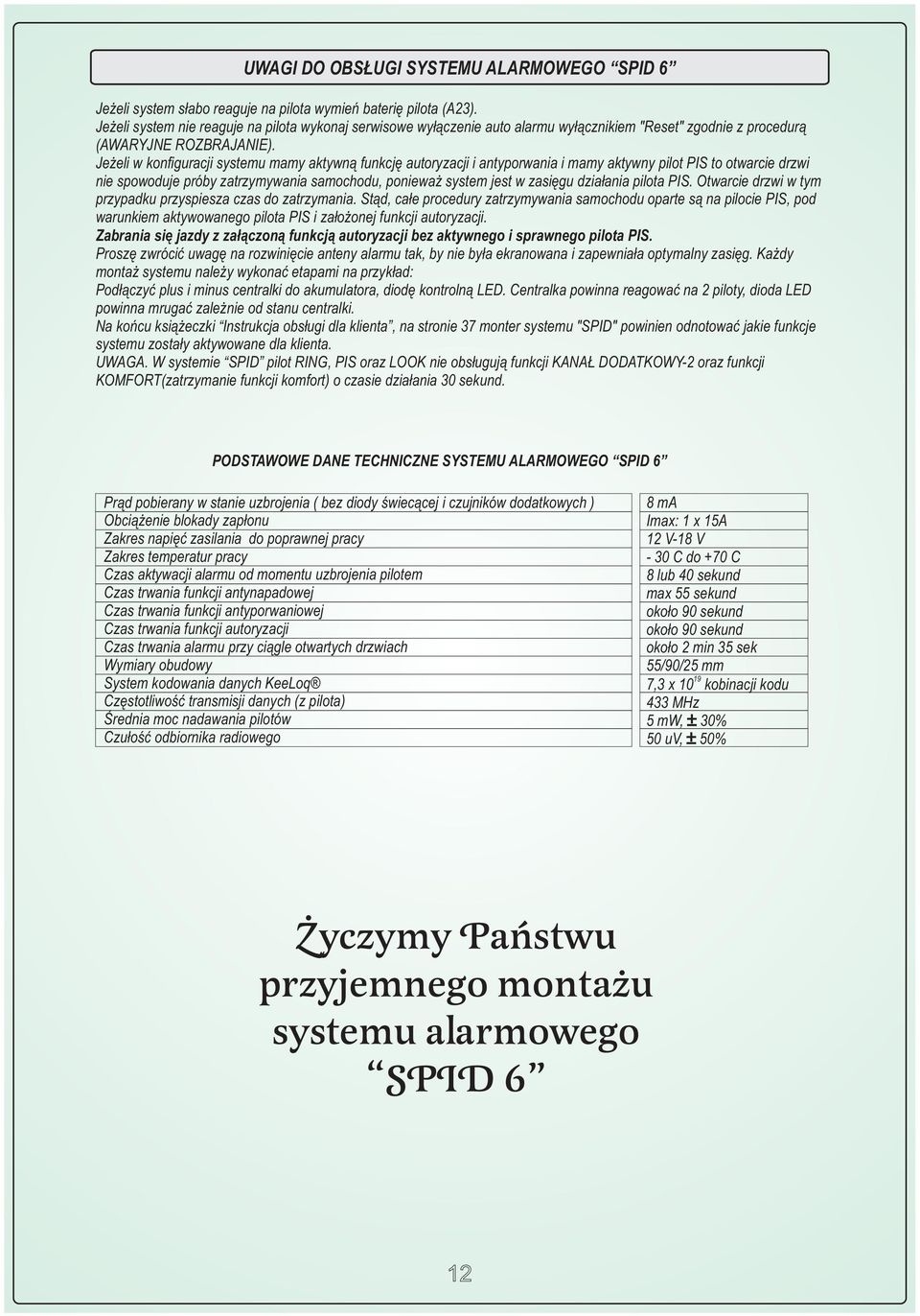 Je eli w konfiguracji systemu mamy aktywn¹ funkcjê autoryzacji i antyporwania i mamy aktywny pilot PIS to otwarcie drzwi nie spowoduje próby zatrzymywania samochodu, poniewa system jest w zasiêgu