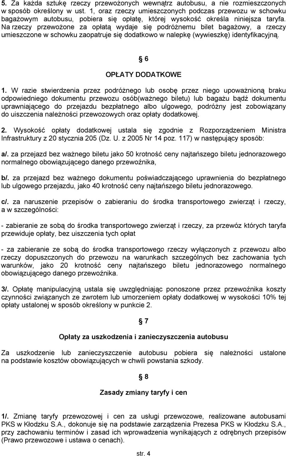 Na rzeczy przewożone za opłatą wydaje się podróżnemu bilet bagażowy, a rzeczy umieszczone w schowku zaopatruje się dodatkowo w nalepkę (wywieszkę) identyfikacyjną. 6 OPŁATY DODATKOWE 1.