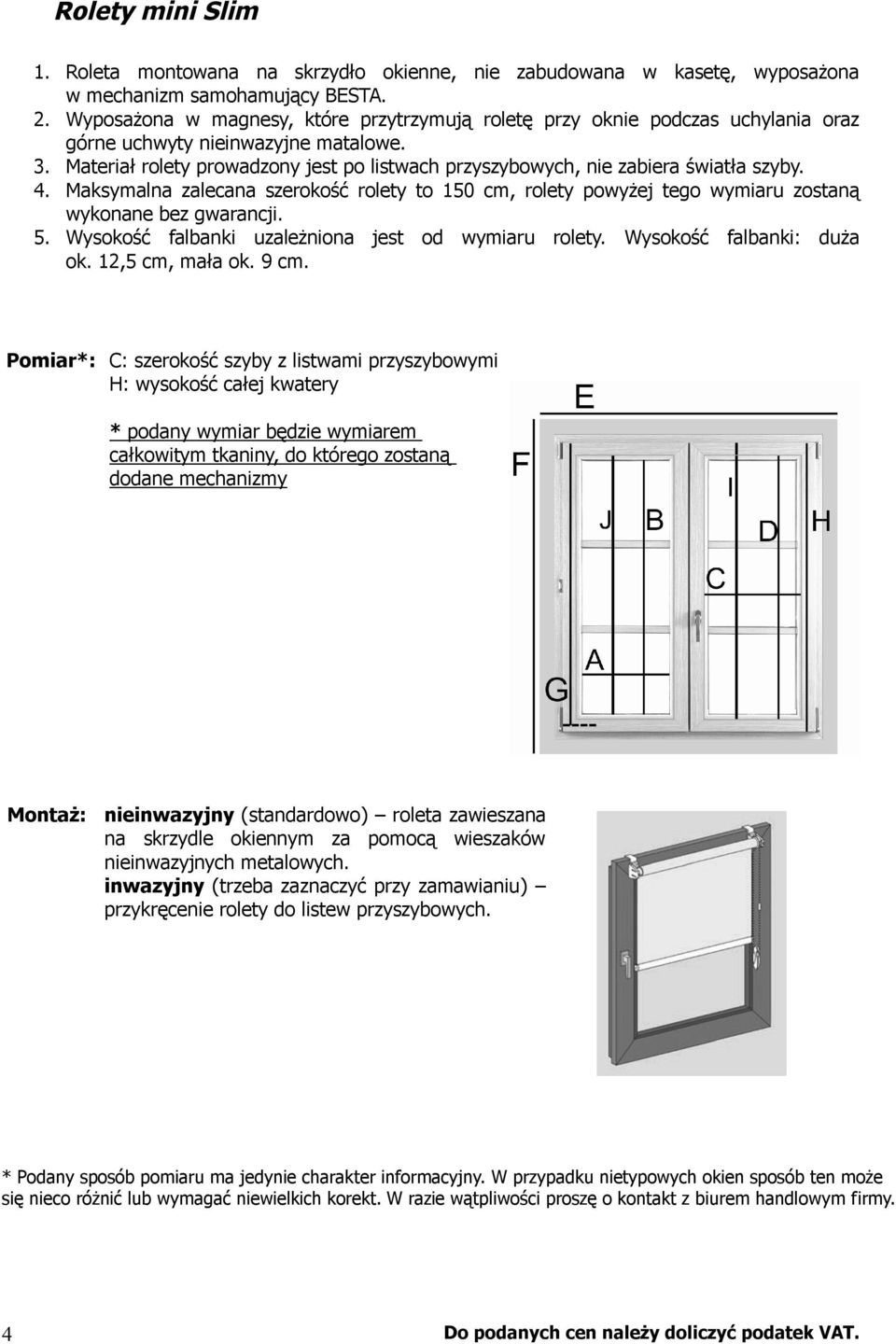 Materiał rolety prowadzony jest po listwach przyszybowych, nie zabiera światła szyby. 4. Maksymalna zalecana szerokość rolety to 150 cm, rolety powyżej tego wymiaru zostaną wykonane bez gwarancji. 5.