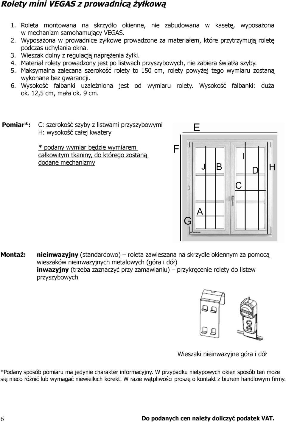 Materiał rolety prowadzony jest po listwach przyszybowych, nie zabiera światła szyby. 5. Maksymalna zalecana szerokość rolety to 150 cm, rolety powyżej tego wymiaru zostaną wykonane bez gwarancji. 6.