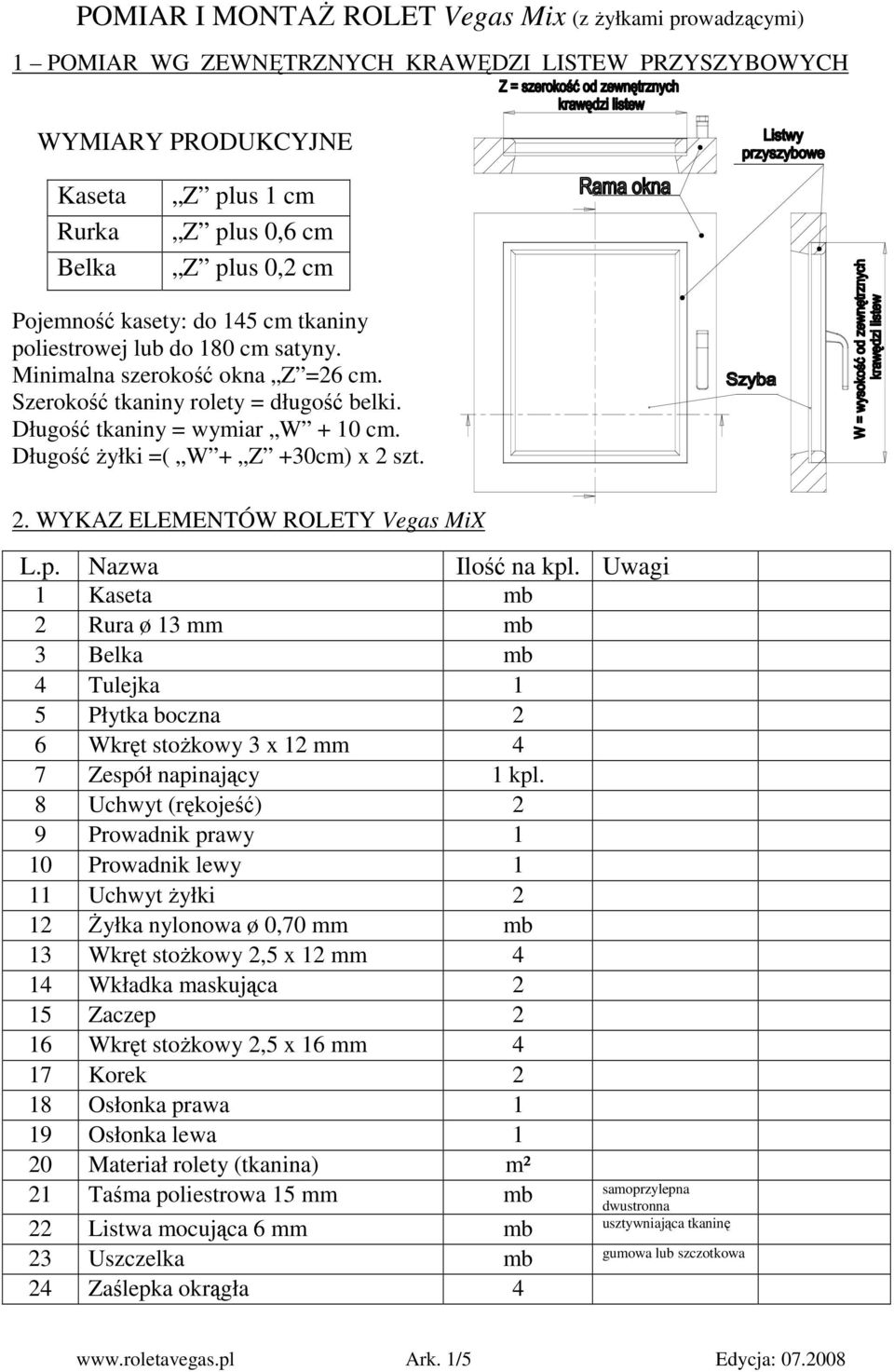 szt. 2. WYKAZ ELEMENTÓW ROLETY Vegas MiX L.p. Nazwa Ilość na kpl. Uwagi 1 Kaseta mb 2 Rura ø 13 mm mb 3 Belka mb 4 Tulejka 1 5 Płytka boczna 2 6 Wkręt stoŝkowy 3 x 12 mm 4 7 Zespół napinający 1 kpl.