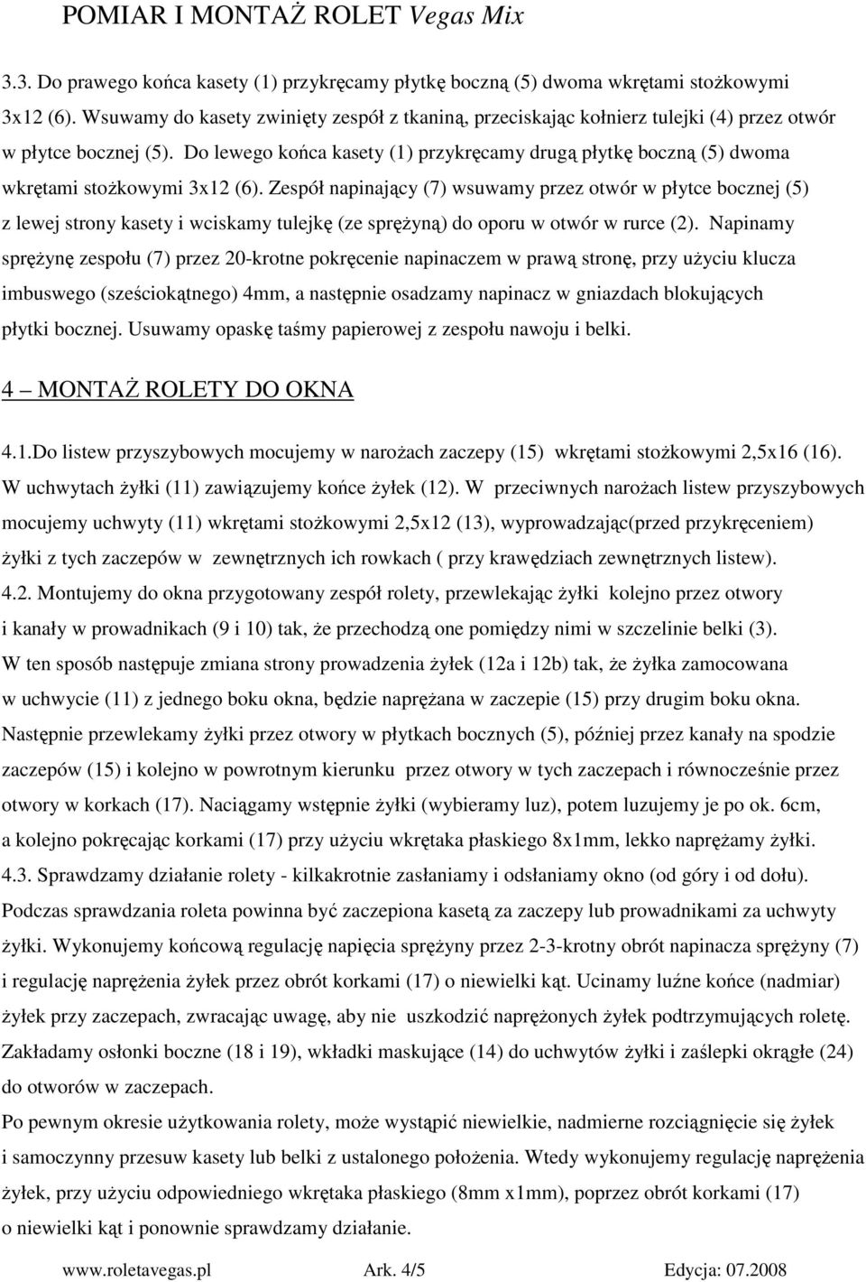 Do lewego końca kasety (1) przykręcamy drugą płytkę boczną (5) dwoma wkrętami stoŝkowymi 3x12 (6).