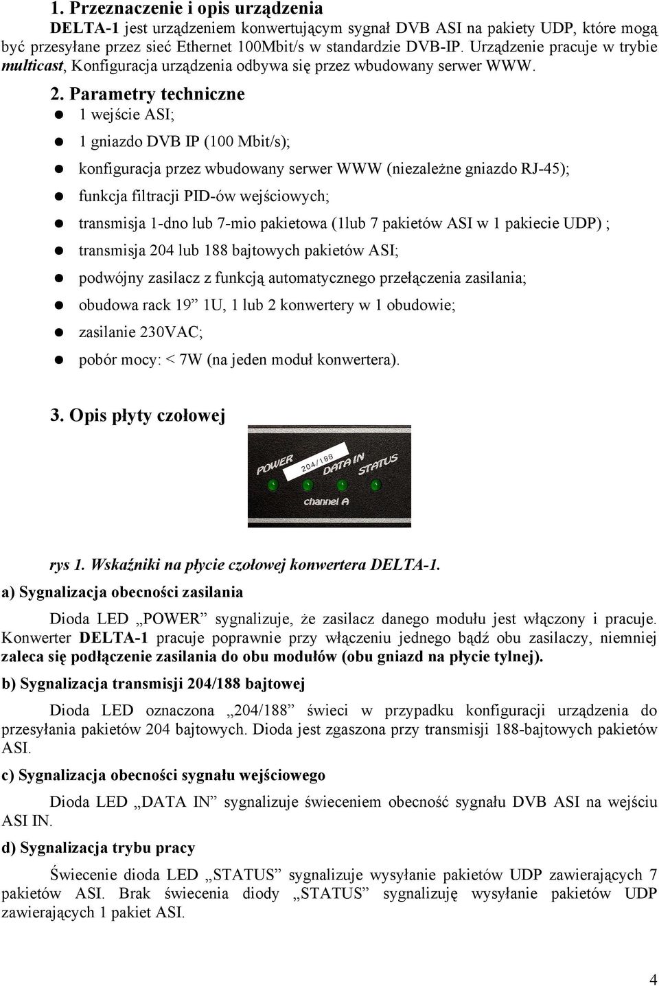 Parametry techniczne 1 wejście ASI; 1 gniazdo DVB IP (100 Mbit/s); konfiguracja przez wbudowany serwer WWW (niezależne gniazdo RJ-45); funkcja filtracji PID-ów wejściowych; transmisja 1-dno lub 7-mio