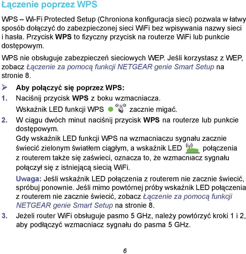 Jeśli korzystasz z WEP, zobacz Łączenie za pomocą funkcji NETGEAR genie Smart Setup na stronie 8. Aby połączyć się poprzez WPS: 1. Naciśnij przycisk WPS z boku wzmacniacza.