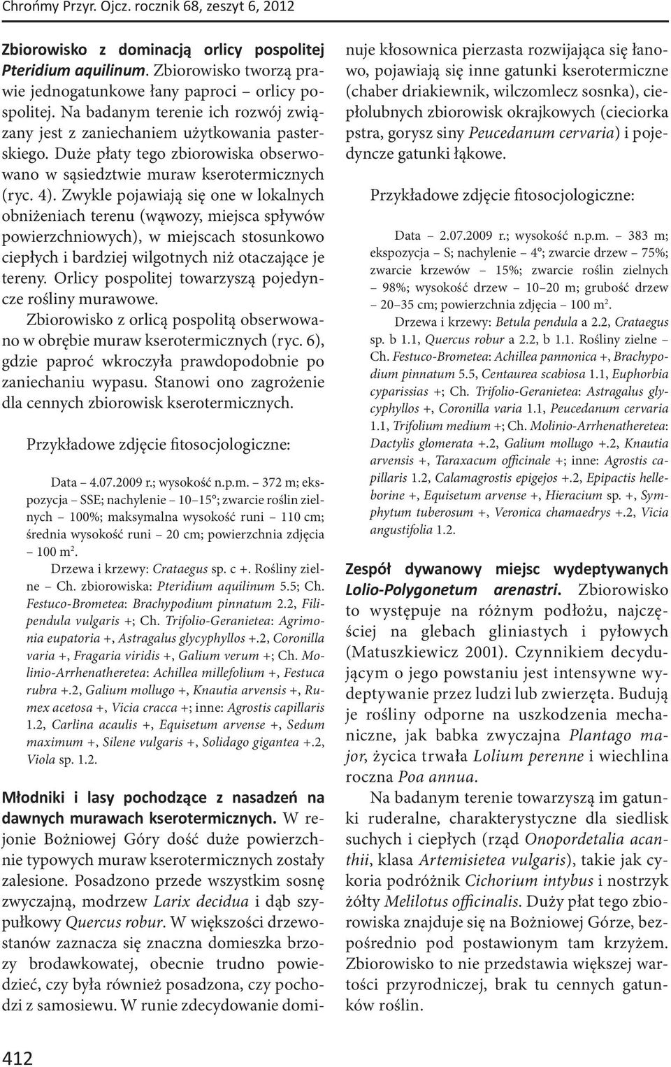 Zwykle pojawiają się one w lokalnych obniżeniach terenu (wąwozy, miejsca spływów powierzchniowych), w miejscach stosunkowo ciepłych i bardziej wilgotnych niż otaczające je tereny.