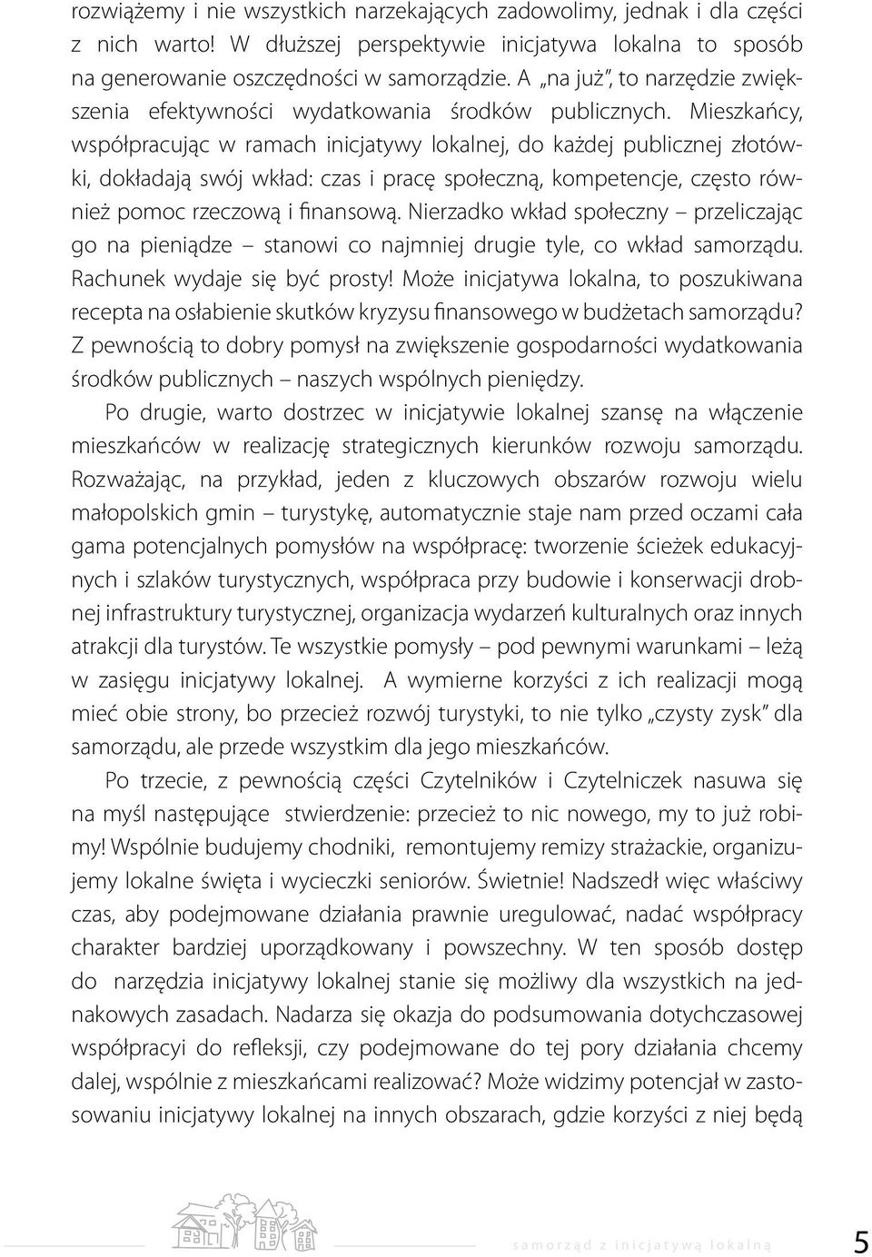 Mieszkańcy, współpracując w ramach inicjatywy lokalnej, do każdej publicznej złotówki, dokładają swój wkład: czas i pracę społeczną, kompetencje, często również pomoc rzeczową i finansową.