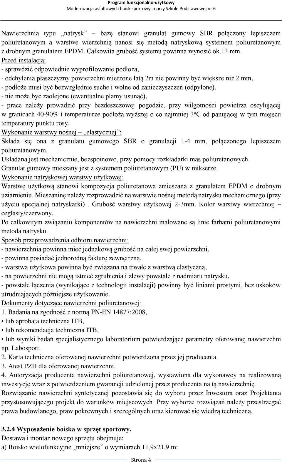 Przed instalacją: - sprawdzić odpowiednie wyprofilowanie podłoża, - odchylenia płaszczyzny powierzchni mierzone łatą 2m nie powinny być większe niż 2 mm, - podłoże musi być bezwzględnie suche i wolne